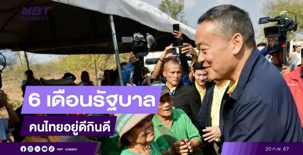 รัฐบาล 6 เดือน เริ่มผลิดอกออกผลเห็นความสำเร็จเป็นรูปธรรม มั่นใจนโยบายที่รัฐบาลออกแบบ จะทำให้คนไทยอยู่ดีกินดี